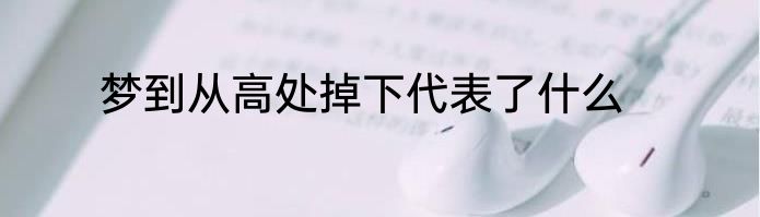 梦到从高处掉下代表了什么