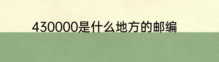 430000是什么地方的邮编