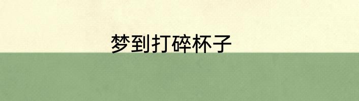 梦到打碎杯子