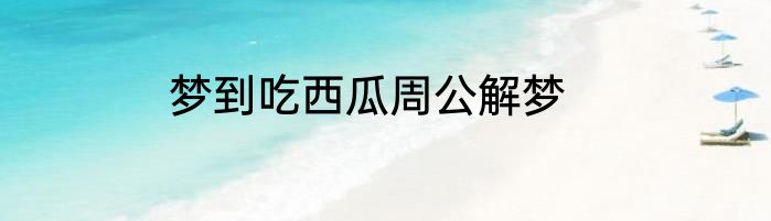 梦到吃西瓜周公解梦