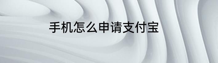 手机怎么申请支付宝