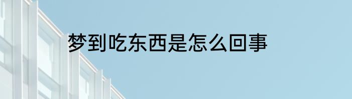 梦到吃东西是怎么回事