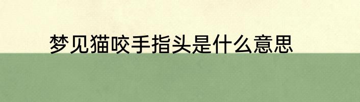梦见猫咬手指头是什么意思