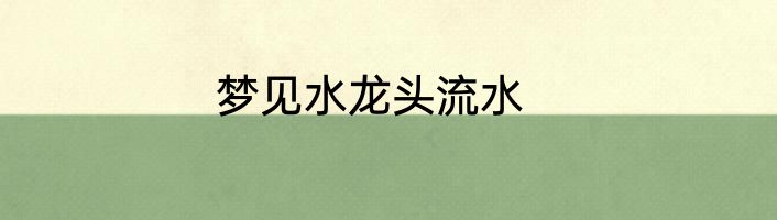梦见水龙头流水