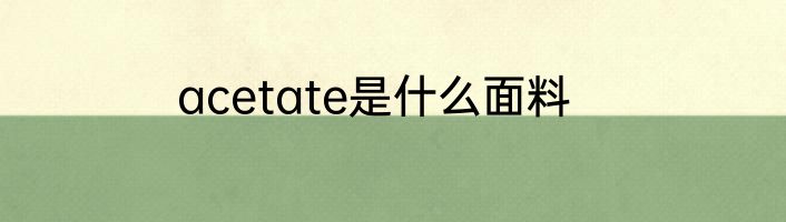 acetate是什么面料