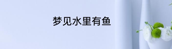 梦见水里有鱼