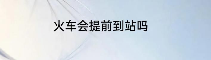 火车会提前到站吗