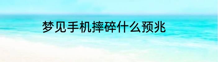 梦见手机摔碎什么预兆