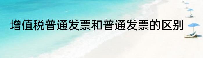 增值税普通发票和普通发票的区别