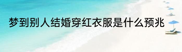 梦到别人结婚穿红衣服是什么预兆