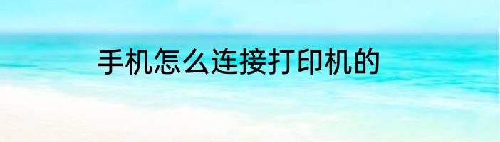手机怎么连接打印机的