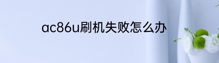 ac86u刷机失败怎么办