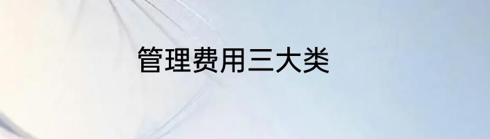 管理费用三大类