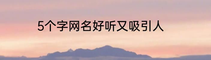 5个字网名好听又吸引人