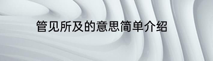 管见所及的意思简单介绍