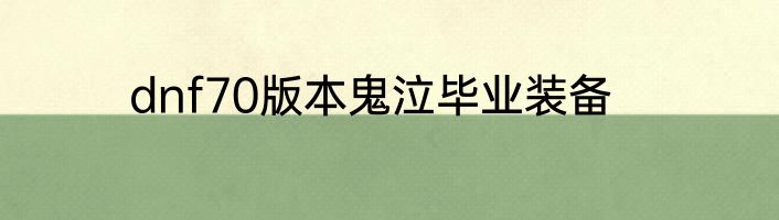 dnf70版本鬼泣毕业装备
