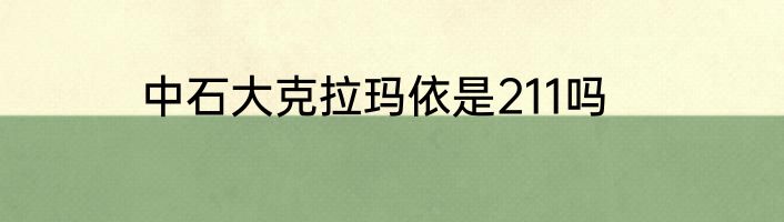 中石大克拉玛依是211吗