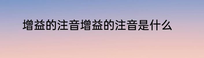 增益的注音增益的注音是什么