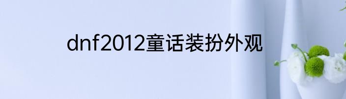 dnf2012童话装扮外观