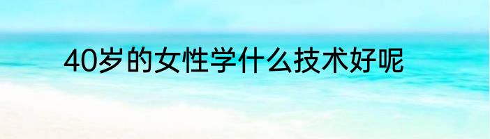 40岁的女性学什么技术好呢