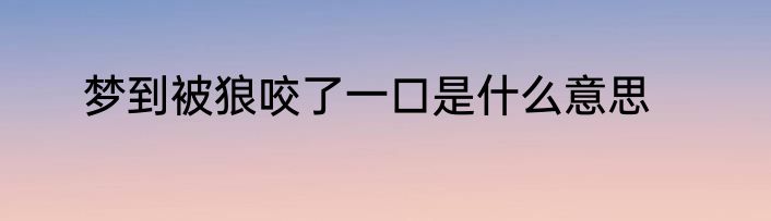 梦到被狼咬了一口是什么意思