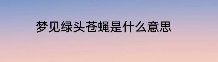 梦见绿头苍蝇是什么意思