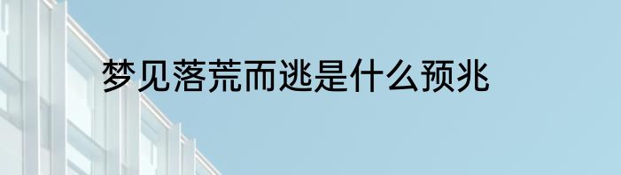 梦见落荒而逃是什么预兆