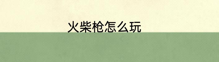 火柴枪怎么玩