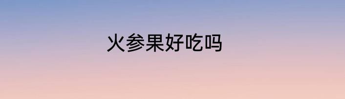 火参果好吃吗