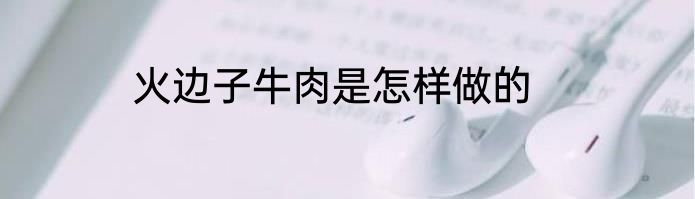 火边子牛肉是怎样做的