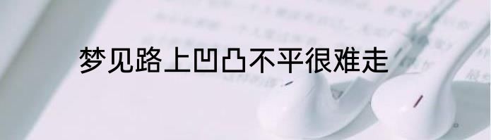 梦见路上凹凸不平很难走