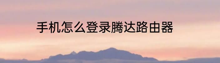 手机怎么登录腾达路由器