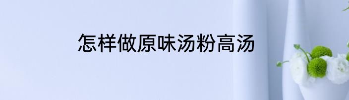 怎样做原味汤粉高汤