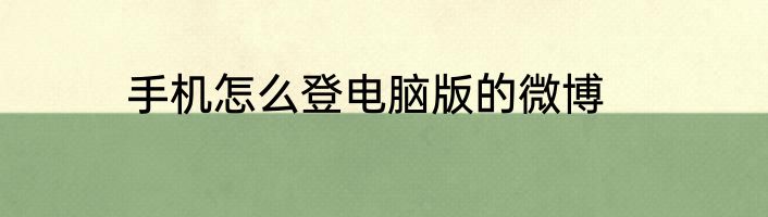手机怎么登电脑版的微博