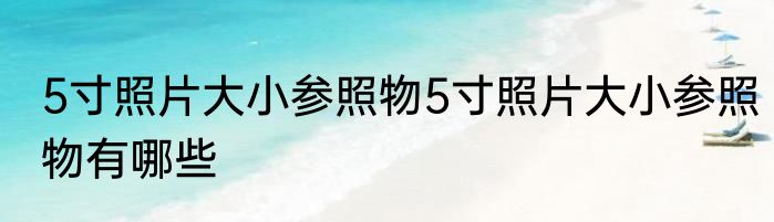 5寸照片大小参照物5寸照片大小参照物有哪些