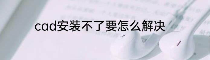 cad安装不了要怎么解决