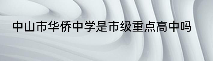 中山市华侨中学是市级重点高中吗