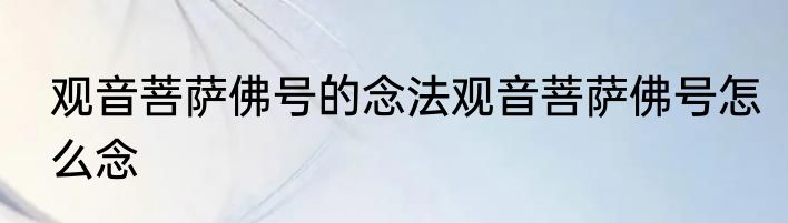 观音菩萨佛号的念法观音菩萨佛号怎么念