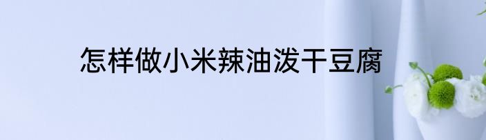 怎样做小米辣油泼干豆腐
