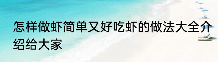怎样做虾简单又好吃虾的做法大全介绍给大家