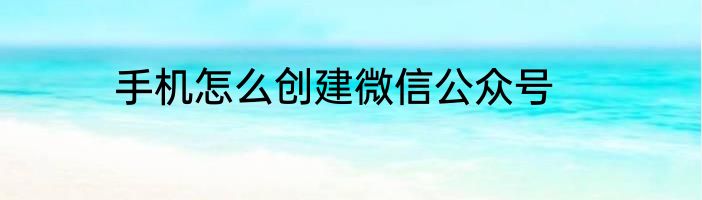 手机怎么创建微信公众号