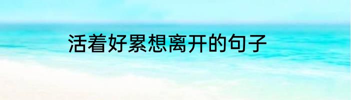 活着好累想离开的句子