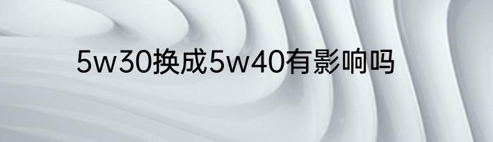 5w30换成5w40有影响吗