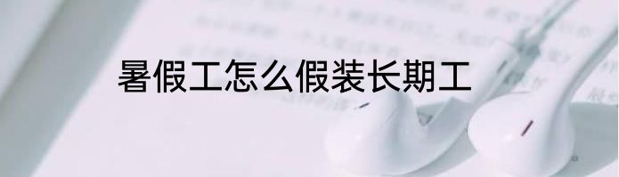 暑假工怎么假装长期工