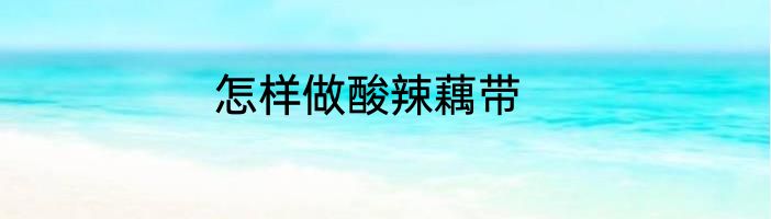 怎样做酸辣藕带
