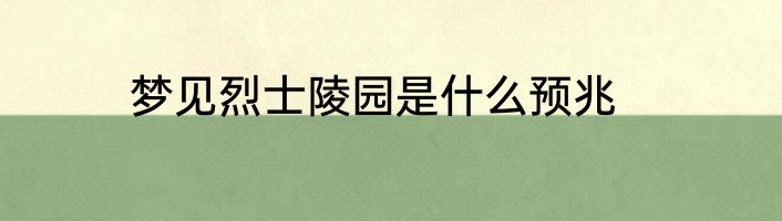 梦见烈士陵园是什么预兆