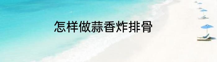 怎样做蒜香炸排骨