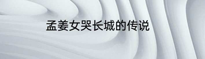 孟姜女哭长城的传说