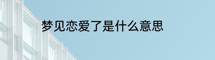 梦见恋爱了是什么意思