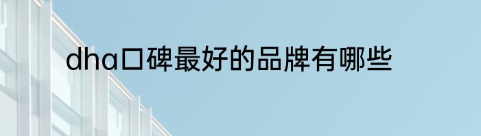 dha口碑最好的品牌有哪些